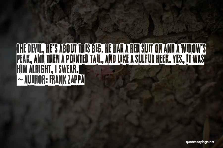 Frank Zappa Quotes: The Devil, He's About This Big. He Had A Red Suit On And A Widow's Peak, And Then A Pointed