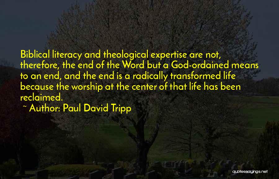 Paul David Tripp Quotes: Biblical Literacy And Theological Expertise Are Not, Therefore, The End Of The Word But A God-ordained Means To An End,