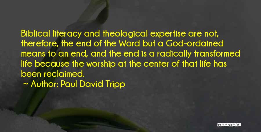 Paul David Tripp Quotes: Biblical Literacy And Theological Expertise Are Not, Therefore, The End Of The Word But A God-ordained Means To An End,