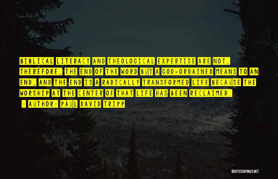 Paul David Tripp Quotes: Biblical Literacy And Theological Expertise Are Not, Therefore, The End Of The Word But A God-ordained Means To An End,