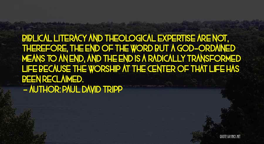 Paul David Tripp Quotes: Biblical Literacy And Theological Expertise Are Not, Therefore, The End Of The Word But A God-ordained Means To An End,