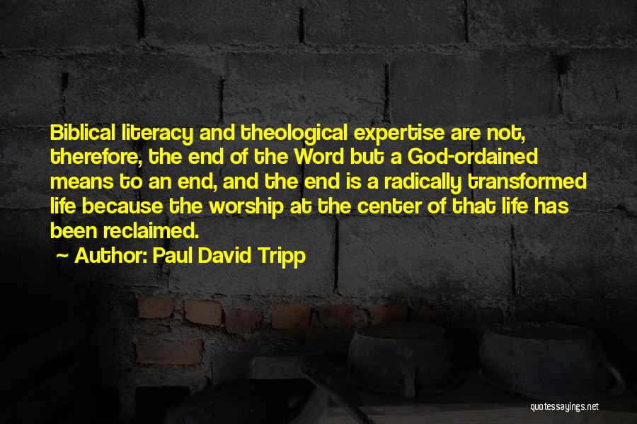 Paul David Tripp Quotes: Biblical Literacy And Theological Expertise Are Not, Therefore, The End Of The Word But A God-ordained Means To An End,