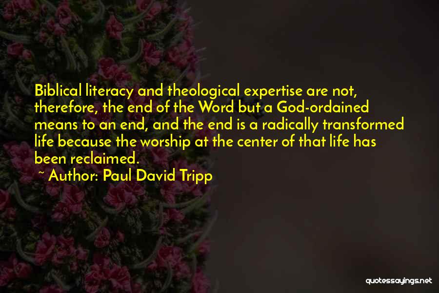 Paul David Tripp Quotes: Biblical Literacy And Theological Expertise Are Not, Therefore, The End Of The Word But A God-ordained Means To An End,