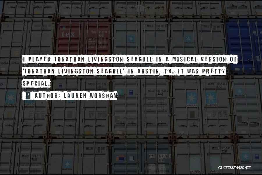 Lauren Worsham Quotes: I Played Jonathan Livingston Seagull In A Musical Version Of 'jonathan Livingston Seagull' In Austin, Tx. It Was Pretty Special.