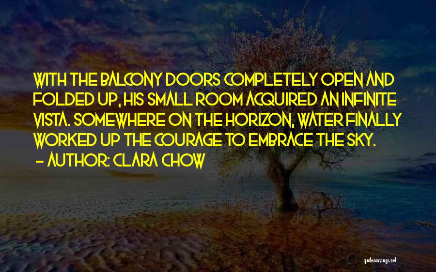 Clara Chow Quotes: With The Balcony Doors Completely Open And Folded Up, His Small Room Acquired An Infinite Vista. Somewhere On The Horizon,
