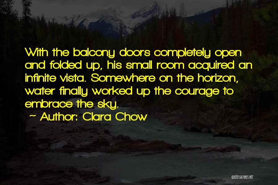 Clara Chow Quotes: With The Balcony Doors Completely Open And Folded Up, His Small Room Acquired An Infinite Vista. Somewhere On The Horizon,