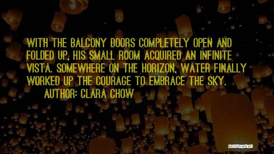 Clara Chow Quotes: With The Balcony Doors Completely Open And Folded Up, His Small Room Acquired An Infinite Vista. Somewhere On The Horizon,