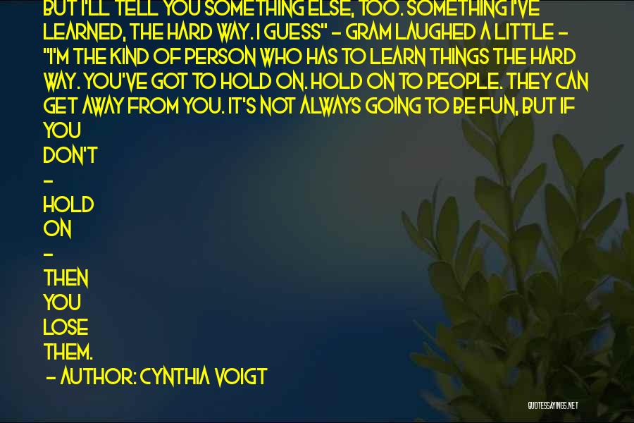 Cynthia Voigt Quotes: But I'll Tell You Something Else, Too. Something I've Learned, The Hard Way. I Guess - Gram Laughed A Little