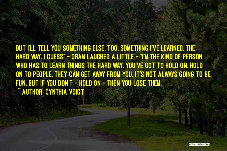 Cynthia Voigt Quotes: But I'll Tell You Something Else, Too. Something I've Learned, The Hard Way. I Guess - Gram Laughed A Little