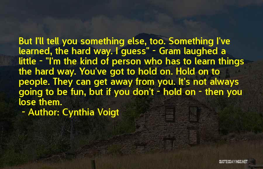 Cynthia Voigt Quotes: But I'll Tell You Something Else, Too. Something I've Learned, The Hard Way. I Guess - Gram Laughed A Little
