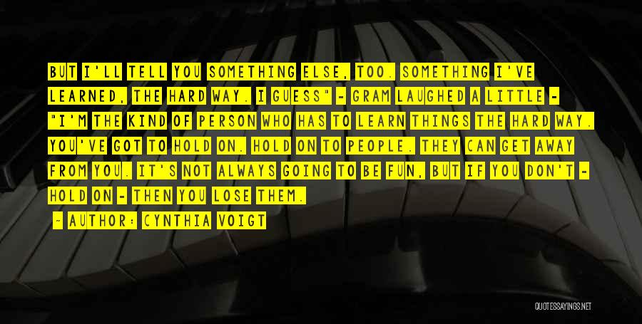 Cynthia Voigt Quotes: But I'll Tell You Something Else, Too. Something I've Learned, The Hard Way. I Guess - Gram Laughed A Little