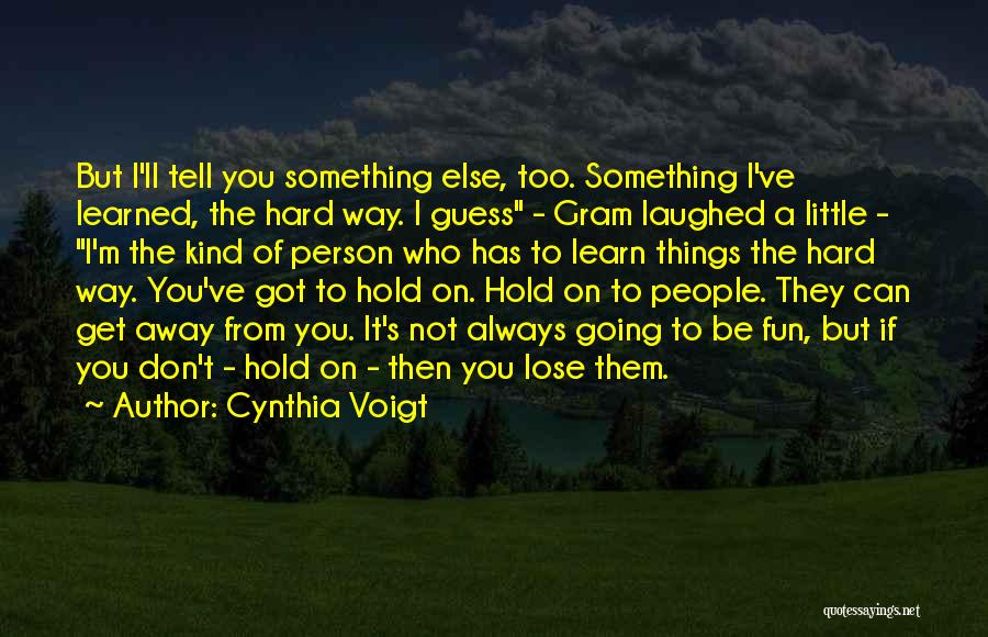 Cynthia Voigt Quotes: But I'll Tell You Something Else, Too. Something I've Learned, The Hard Way. I Guess - Gram Laughed A Little