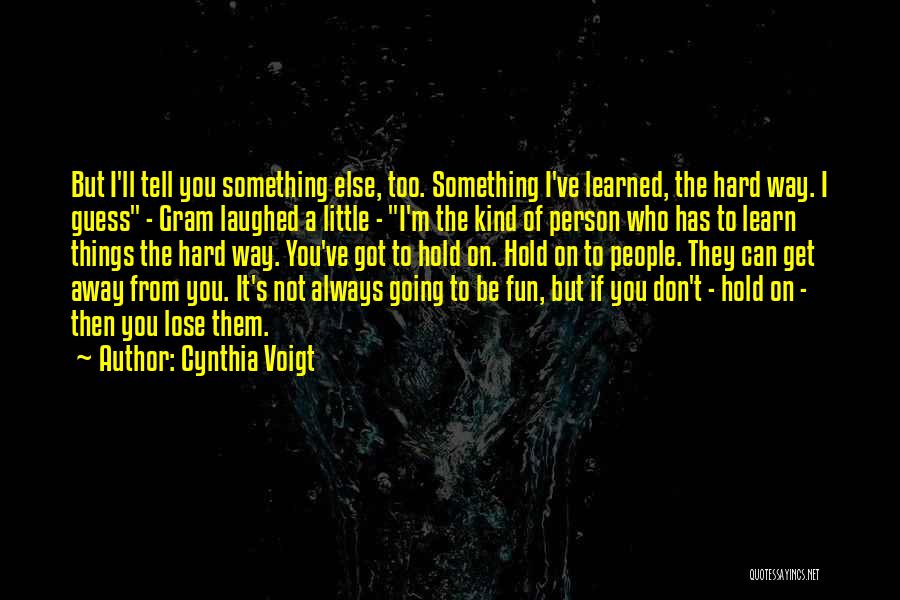 Cynthia Voigt Quotes: But I'll Tell You Something Else, Too. Something I've Learned, The Hard Way. I Guess - Gram Laughed A Little