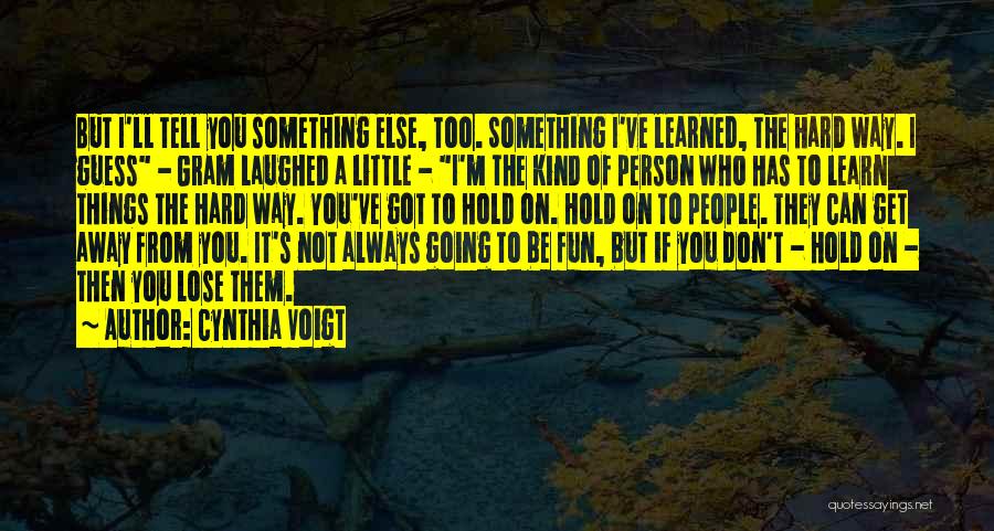 Cynthia Voigt Quotes: But I'll Tell You Something Else, Too. Something I've Learned, The Hard Way. I Guess - Gram Laughed A Little