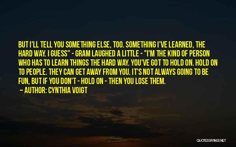 Cynthia Voigt Quotes: But I'll Tell You Something Else, Too. Something I've Learned, The Hard Way. I Guess - Gram Laughed A Little