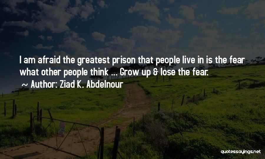 Ziad K. Abdelnour Quotes: I Am Afraid The Greatest Prison That People Live In Is The Fear What Other People Think ... Grow Up
