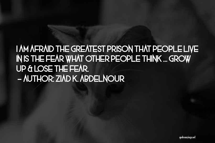 Ziad K. Abdelnour Quotes: I Am Afraid The Greatest Prison That People Live In Is The Fear What Other People Think ... Grow Up