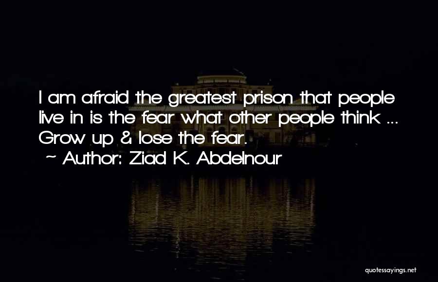 Ziad K. Abdelnour Quotes: I Am Afraid The Greatest Prison That People Live In Is The Fear What Other People Think ... Grow Up