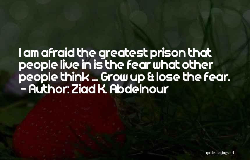 Ziad K. Abdelnour Quotes: I Am Afraid The Greatest Prison That People Live In Is The Fear What Other People Think ... Grow Up