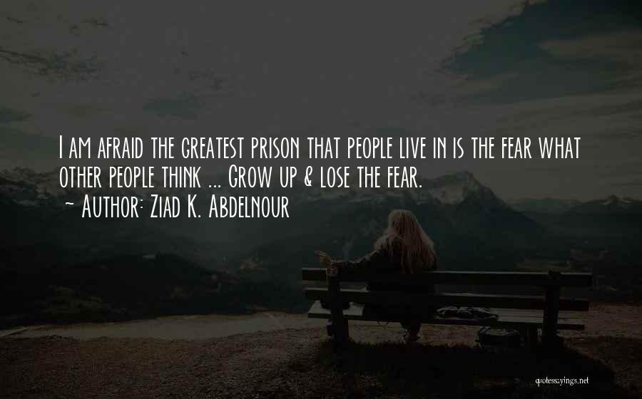 Ziad K. Abdelnour Quotes: I Am Afraid The Greatest Prison That People Live In Is The Fear What Other People Think ... Grow Up