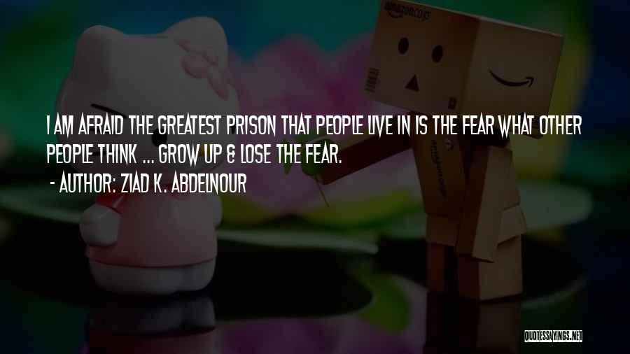 Ziad K. Abdelnour Quotes: I Am Afraid The Greatest Prison That People Live In Is The Fear What Other People Think ... Grow Up