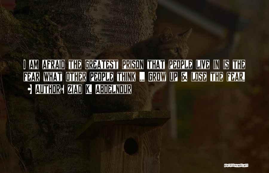 Ziad K. Abdelnour Quotes: I Am Afraid The Greatest Prison That People Live In Is The Fear What Other People Think ... Grow Up
