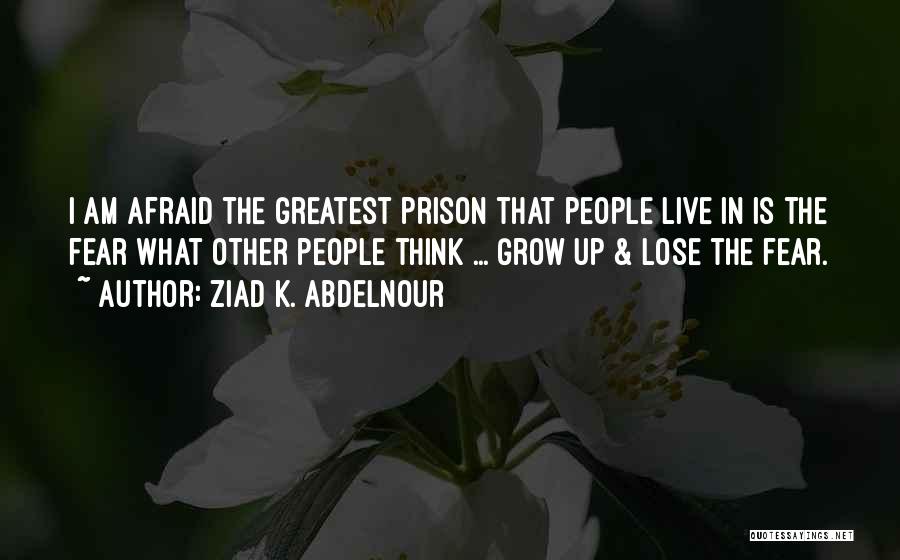 Ziad K. Abdelnour Quotes: I Am Afraid The Greatest Prison That People Live In Is The Fear What Other People Think ... Grow Up