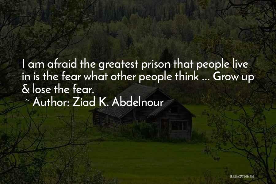 Ziad K. Abdelnour Quotes: I Am Afraid The Greatest Prison That People Live In Is The Fear What Other People Think ... Grow Up
