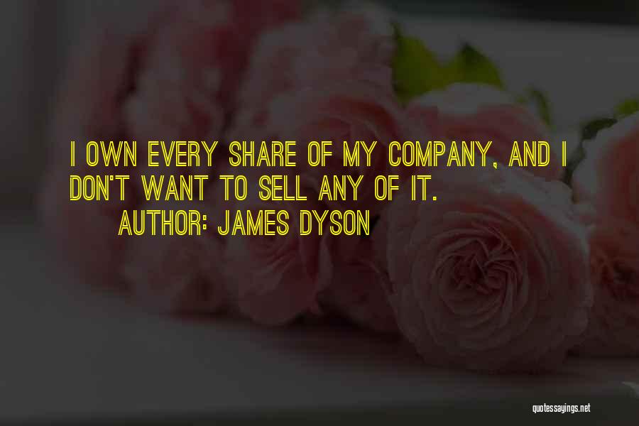 James Dyson Quotes: I Own Every Share Of My Company, And I Don't Want To Sell Any Of It.