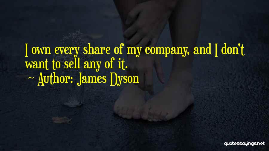 James Dyson Quotes: I Own Every Share Of My Company, And I Don't Want To Sell Any Of It.