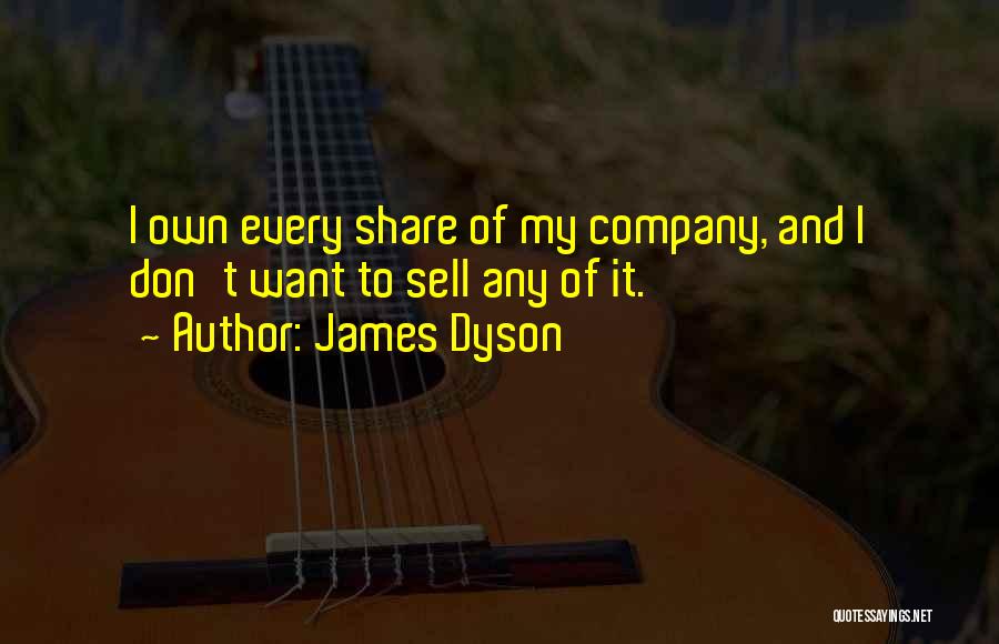 James Dyson Quotes: I Own Every Share Of My Company, And I Don't Want To Sell Any Of It.
