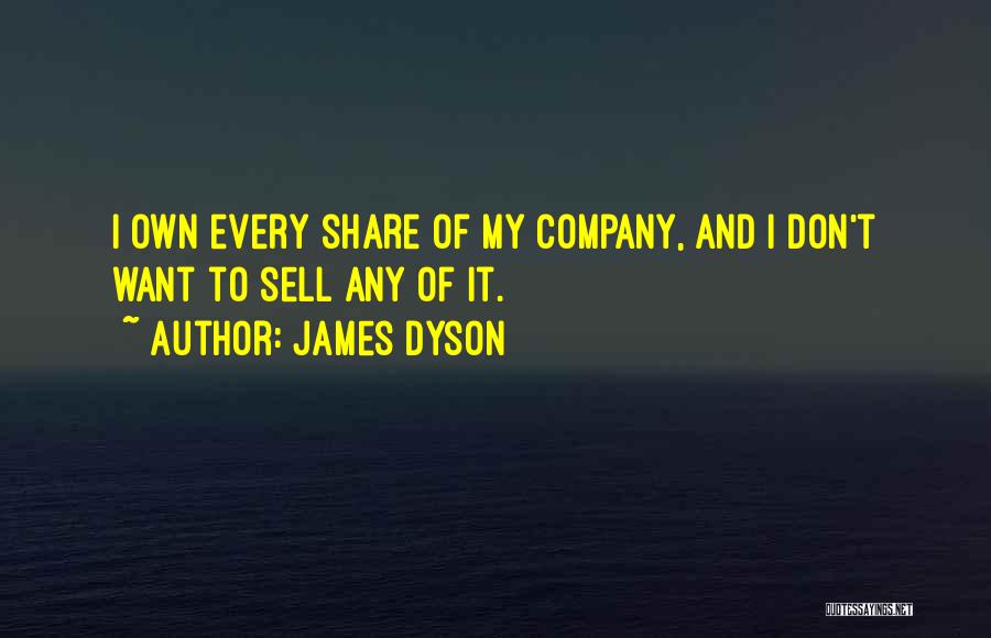 James Dyson Quotes: I Own Every Share Of My Company, And I Don't Want To Sell Any Of It.