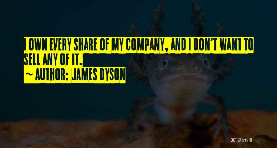 James Dyson Quotes: I Own Every Share Of My Company, And I Don't Want To Sell Any Of It.