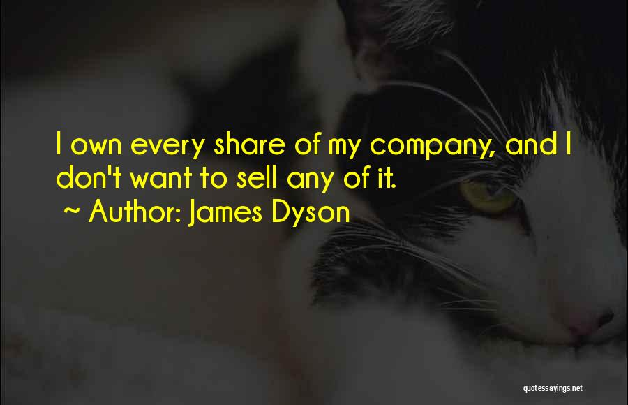 James Dyson Quotes: I Own Every Share Of My Company, And I Don't Want To Sell Any Of It.