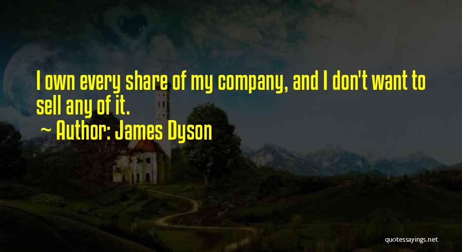 James Dyson Quotes: I Own Every Share Of My Company, And I Don't Want To Sell Any Of It.