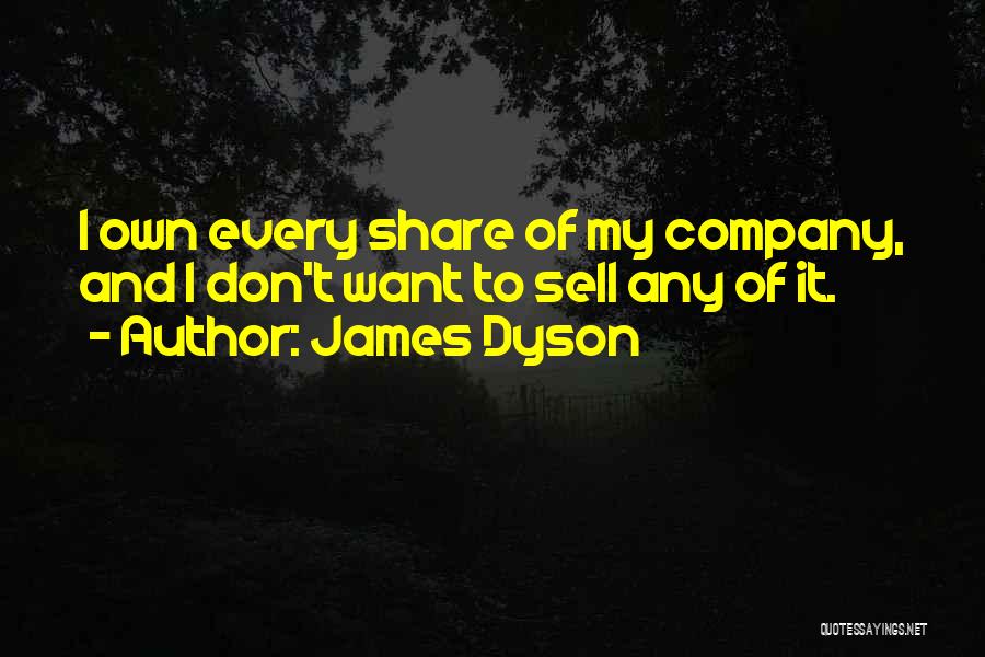 James Dyson Quotes: I Own Every Share Of My Company, And I Don't Want To Sell Any Of It.