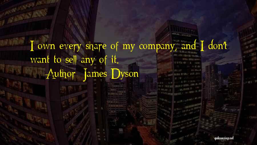 James Dyson Quotes: I Own Every Share Of My Company, And I Don't Want To Sell Any Of It.