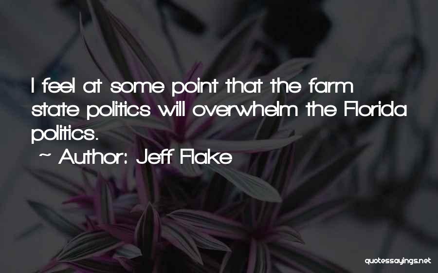 Jeff Flake Quotes: I Feel At Some Point That The Farm State Politics Will Overwhelm The Florida Politics.