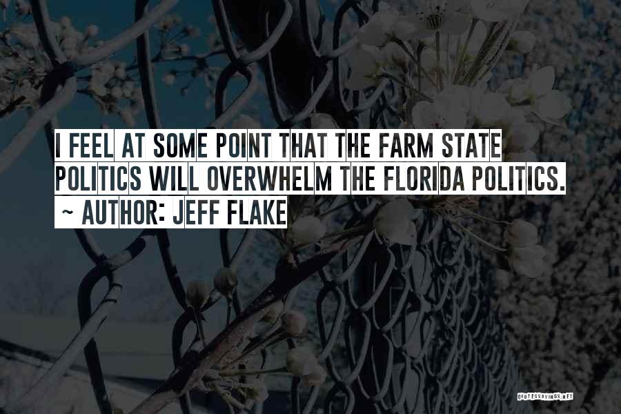 Jeff Flake Quotes: I Feel At Some Point That The Farm State Politics Will Overwhelm The Florida Politics.