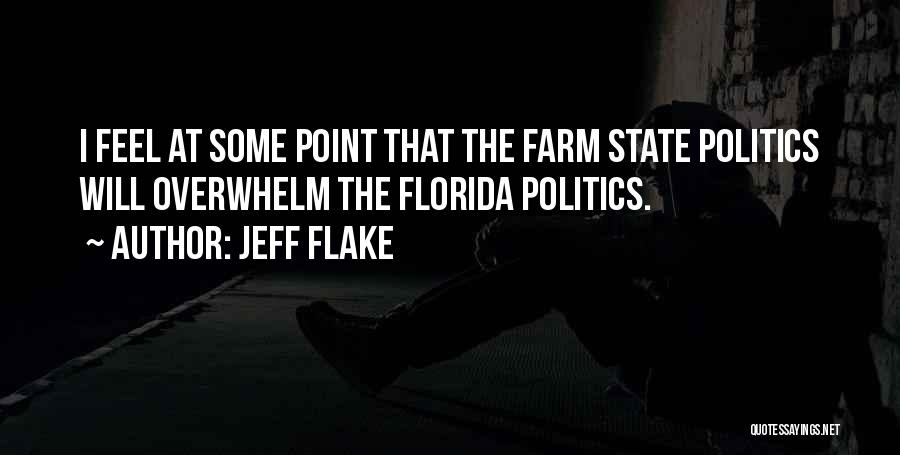 Jeff Flake Quotes: I Feel At Some Point That The Farm State Politics Will Overwhelm The Florida Politics.