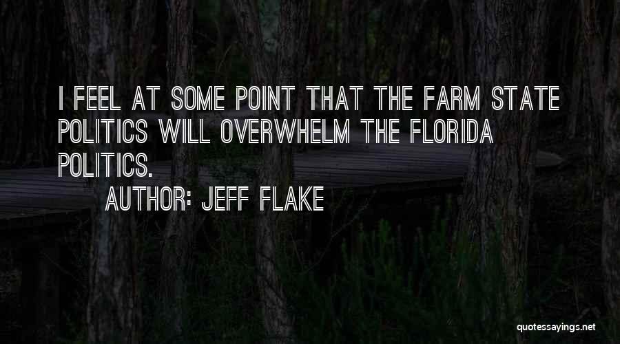 Jeff Flake Quotes: I Feel At Some Point That The Farm State Politics Will Overwhelm The Florida Politics.