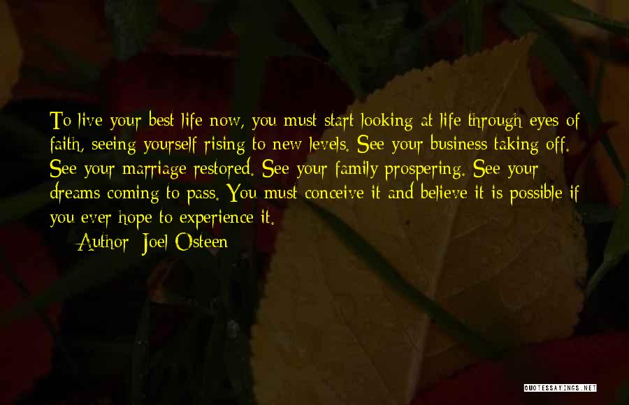 Joel Osteen Quotes: To Live Your Best Life Now, You Must Start Looking At Life Through Eyes Of Faith, Seeing Yourself Rising To