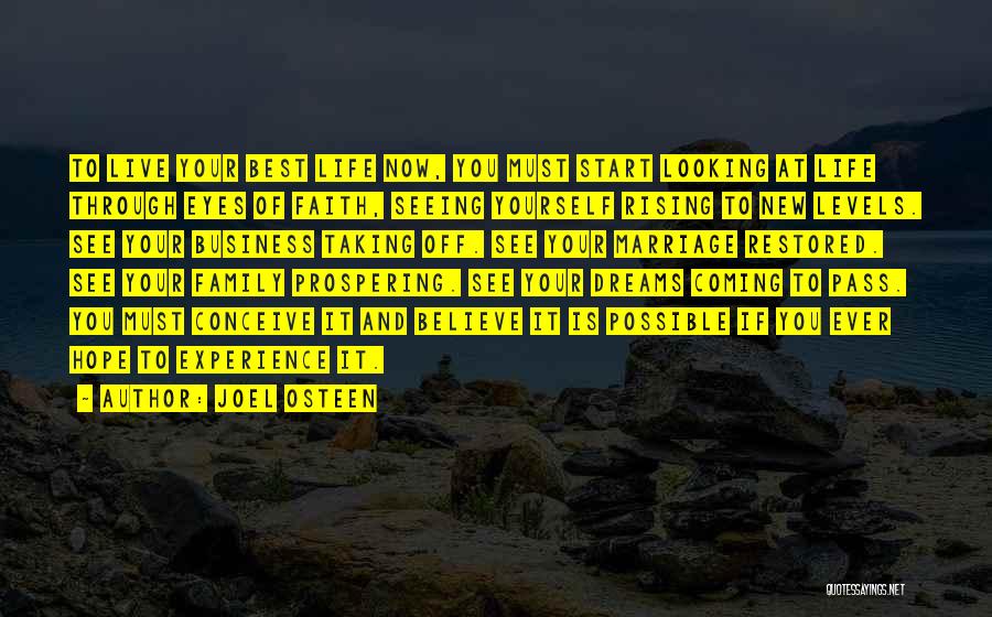Joel Osteen Quotes: To Live Your Best Life Now, You Must Start Looking At Life Through Eyes Of Faith, Seeing Yourself Rising To