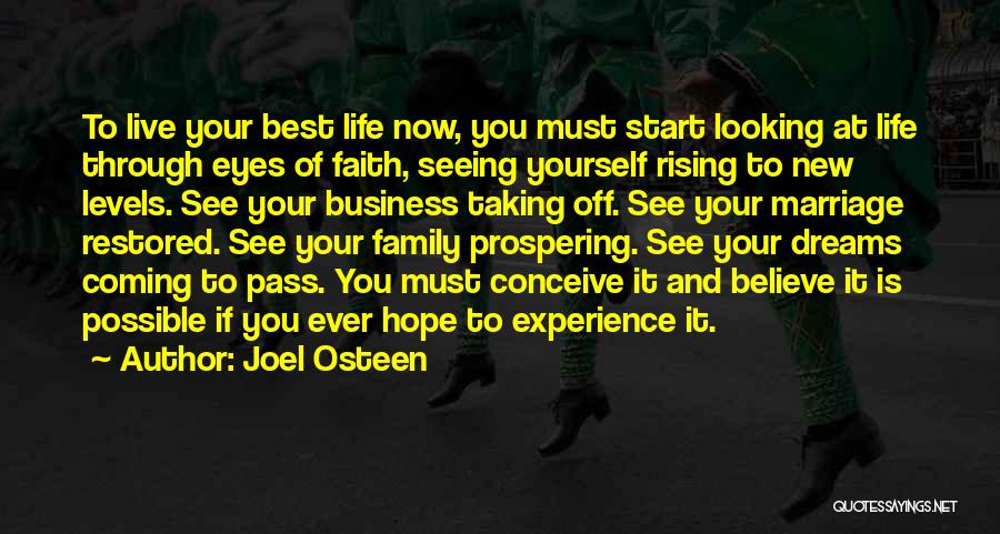 Joel Osteen Quotes: To Live Your Best Life Now, You Must Start Looking At Life Through Eyes Of Faith, Seeing Yourself Rising To