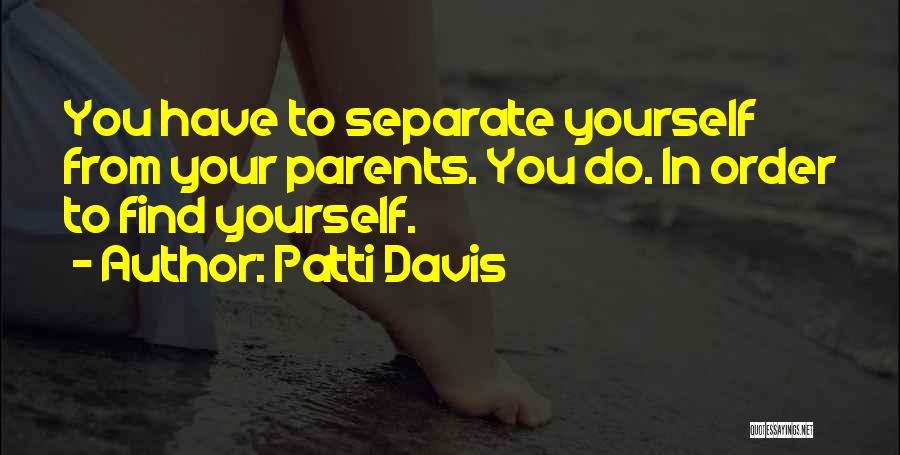 Patti Davis Quotes: You Have To Separate Yourself From Your Parents. You Do. In Order To Find Yourself.