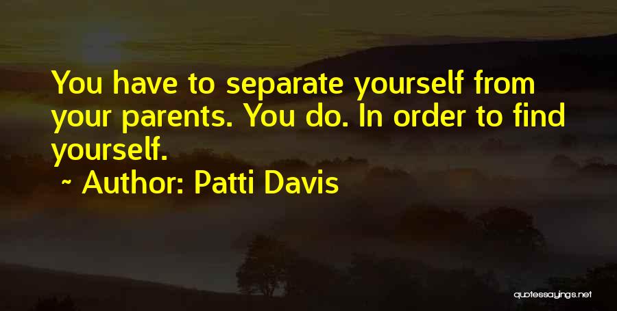 Patti Davis Quotes: You Have To Separate Yourself From Your Parents. You Do. In Order To Find Yourself.