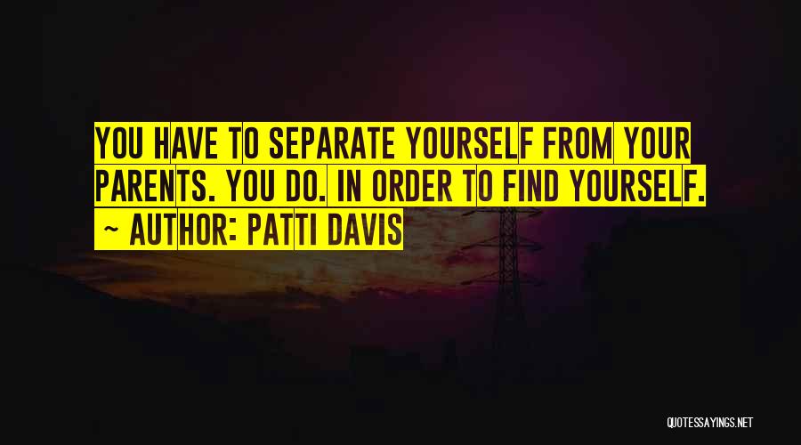 Patti Davis Quotes: You Have To Separate Yourself From Your Parents. You Do. In Order To Find Yourself.