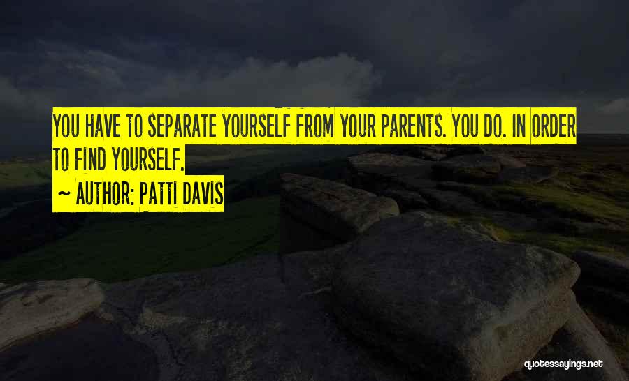 Patti Davis Quotes: You Have To Separate Yourself From Your Parents. You Do. In Order To Find Yourself.