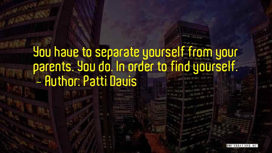 Patti Davis Quotes: You Have To Separate Yourself From Your Parents. You Do. In Order To Find Yourself.