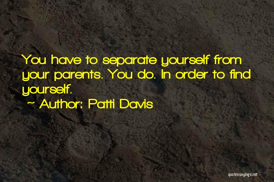 Patti Davis Quotes: You Have To Separate Yourself From Your Parents. You Do. In Order To Find Yourself.